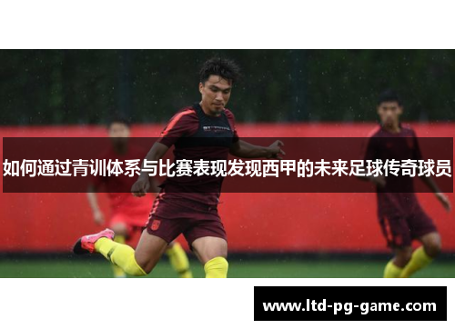 如何通过青训体系与比赛表现发现西甲的未来足球传奇球员