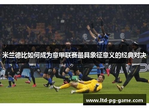 米兰德比如何成为意甲联赛最具象征意义的经典对决