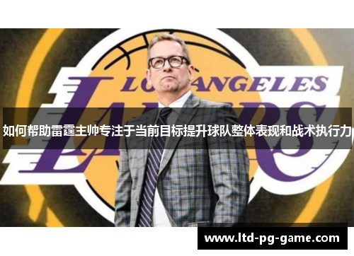 如何帮助雷霆主帅专注于当前目标提升球队整体表现和战术执行力