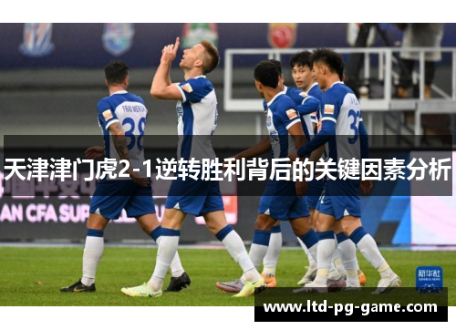 天津津门虎2-1逆转胜利背后的关键因素分析