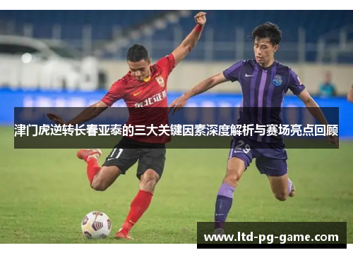 津门虎逆转长春亚泰的三大关键因素深度解析与赛场亮点回顾