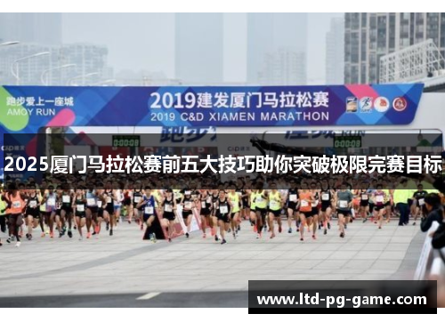 2025厦门马拉松赛前五大技巧助你突破极限完赛目标