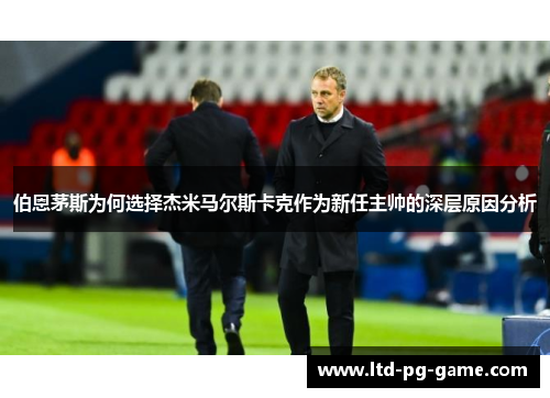 伯恩茅斯为何选择杰米马尔斯卡克作为新任主帅的深层原因分析