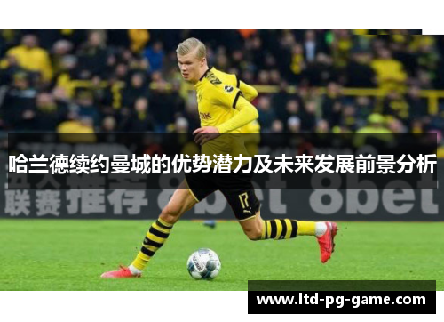 哈兰德续约曼城的优势潜力及未来发展前景分析