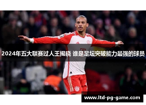 2024年五大联赛过人王揭晓 谁是足坛突破能力最强的球员