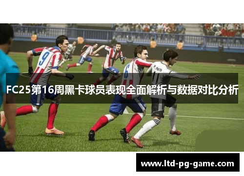 FC25第16周黑卡球员表现全面解析与数据对比分析