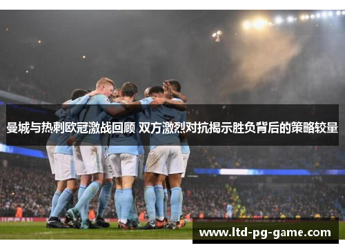 曼城与热刺欧冠激战回顾 双方激烈对抗揭示胜负背后的策略较量