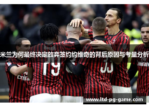 米兰为何最终决定放弃签约约维奇的背后原因与考量分析