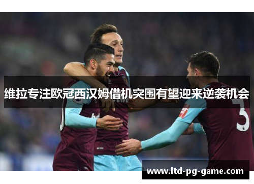 维拉专注欧冠西汉姆借机突围有望迎来逆袭机会