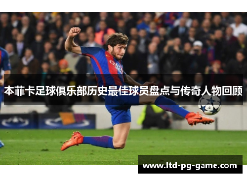 本菲卡足球俱乐部历史最佳球员盘点与传奇人物回顾