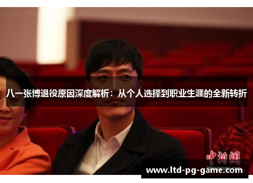八一张博退役原因深度解析：从个人选择到职业生涯的全新转折
