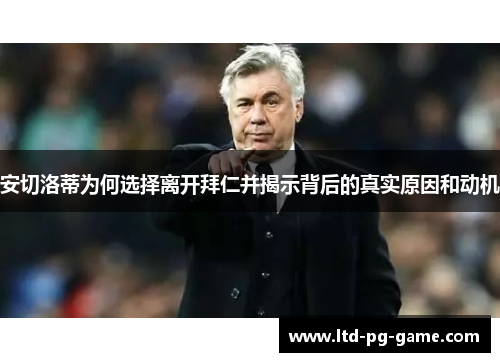 安切洛蒂为何选择离开拜仁并揭示背后的真实原因和动机