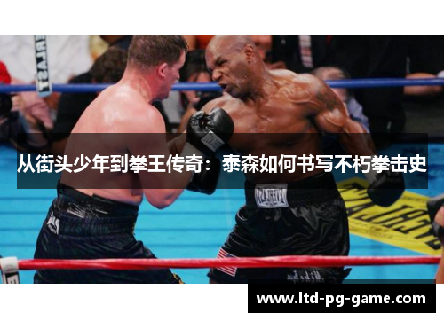 从街头少年到拳王传奇：泰森如何书写不朽拳击史