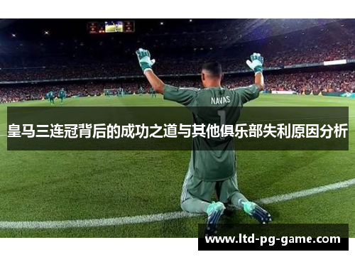 皇马三连冠背后的成功之道与其他俱乐部失利原因分析