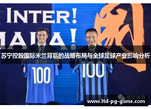 苏宁控股国际米兰背后的战略布局与全球足球产业影响分析