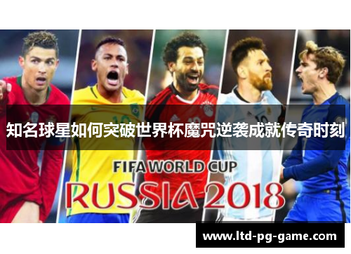 知名球星如何突破世界杯魔咒逆袭成就传奇时刻