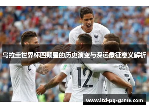 乌拉圭世界杯四颗星的历史演变与深远象征意义解析