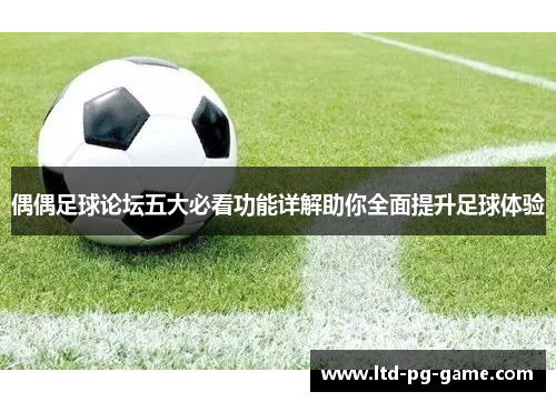 偶偶足球论坛五大必看功能详解助你全面提升足球体验