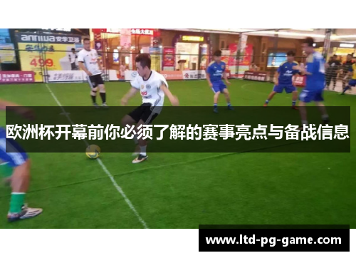 欧洲杯开幕前你必须了解的赛事亮点与备战信息