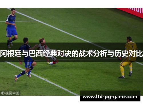 阿根廷与巴西经典对决的战术分析与历史对比 阿根廷与巴西经典对决的战术分析与历史对比