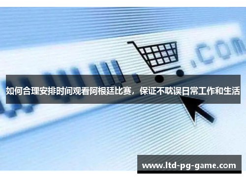 如何合理安排时间观看阿根廷比赛，保证不耽误日常工作和生活