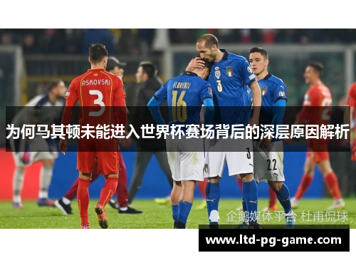 为何马其顿未能进入世界杯赛场背后的深层原因解析 为何马其顿未能进入世界杯赛场背后的深层原因解析