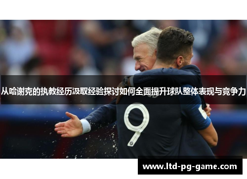 从哈谢克的执教经历汲取经验探讨如何全面提升球队整体表现与竞争力