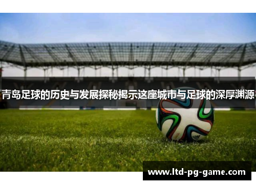 青岛足球的历史与发展探秘揭示这座城市与足球的深厚渊源