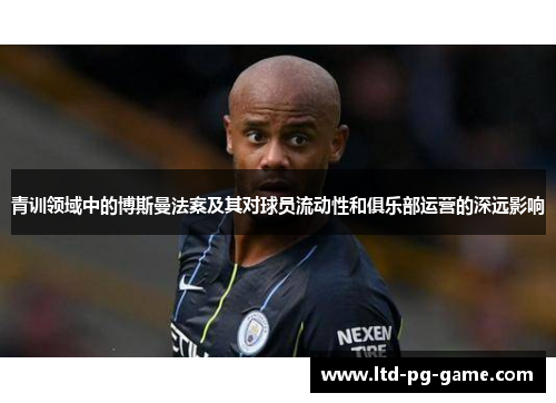 青训领域中的博斯曼法案及其对球员流动性和俱乐部运营的深远影响