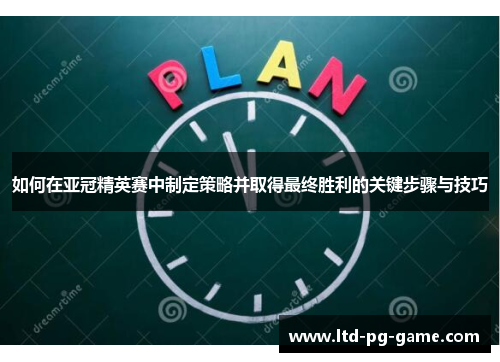 如何在亚冠精英赛中制定策略并取得最终胜利的关键步骤与技巧 如何在亚冠精英赛中制定策略并取得最终胜利的关键步骤与技巧
