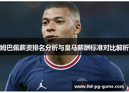 姆巴佩薪资排名分析与皇马薪酬标准对比解析 姆巴佩薪资排名分析与皇马薪酬标准对比解析