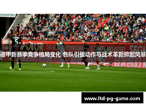德甲新赛季竞争格局变化 各队引援动作与战术革新掀起风暴 德甲新赛季竞争格局变化 各队引援动作与战术革新掀起风暴