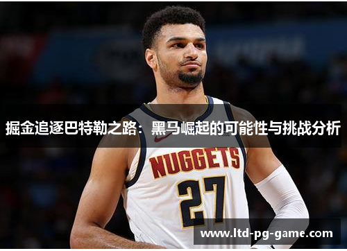 掘金追逐巴特勒之路:黑马崛起的可能性与挑战分析 掘金追逐巴特勒之路:黑马崛起的可能性与挑战分析