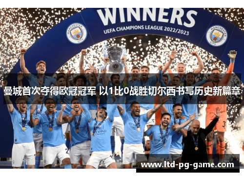 曼城首次夺得欧冠冠军 以1比0战胜切尔西书写历史新篇章 曼城首次夺得欧冠冠军 以1比0战胜切尔西书写历史新篇章