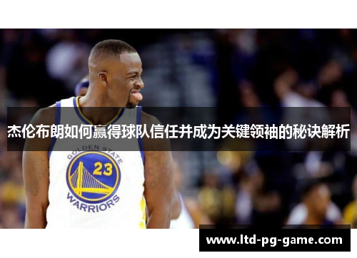 杰伦布朗如何赢得球队信任并成为关键领袖的秘诀解析 杰伦布朗如何赢得球队信任并成为关键领袖的秘诀解析