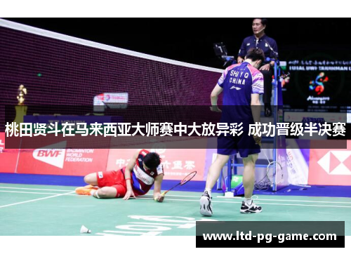 桃田贤斗在马来西亚大师赛中大放异彩 成功晋级半决赛 桃田贤斗在马来西亚大师赛中大放异彩 成功晋级半决赛