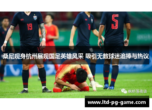 桑尼现身杭州展现国足英雄风采 吸引无数球迷追捧与热议 桑尼现身杭州展现国足英雄风采 吸引无数球迷追捧与热议