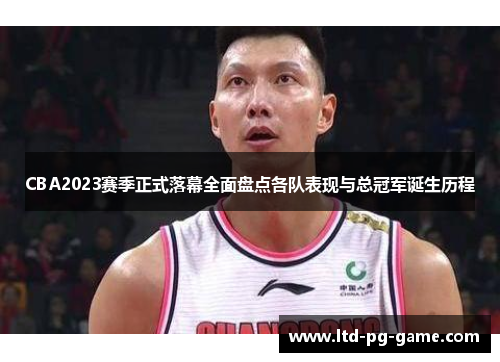 CBA2023赛季正式落幕全面盘点各队表现与总冠军诞生历程 CBA2023赛季正式落幕全面盘点各队表现与总冠军诞生历程