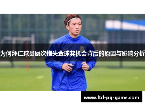 为何拜仁球员屡次错失金球奖机会背后的原因与影响分析