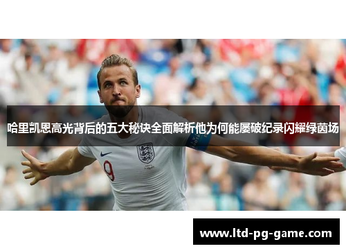 哈里凯恩高光背后的五大秘诀全面解析他为何能屡破纪录闪耀绿茵场 哈里凯恩高光背后的五大秘诀全面解析他为何能屡破纪录闪耀绿茵场
