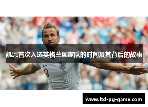 凯恩首次入选英格兰国家队的时间及其背后的故事