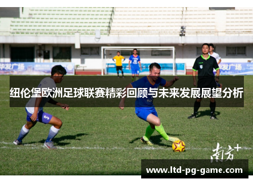 纽伦堡欧洲足球联赛精彩回顾与未来发展展望分析