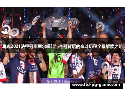 再现2021法甲冠军里尔崛起与夺冠背后的奋斗历程全景解读之路 再现2021法甲冠军里尔崛起与夺冠背后的奋斗历程全景解读之路