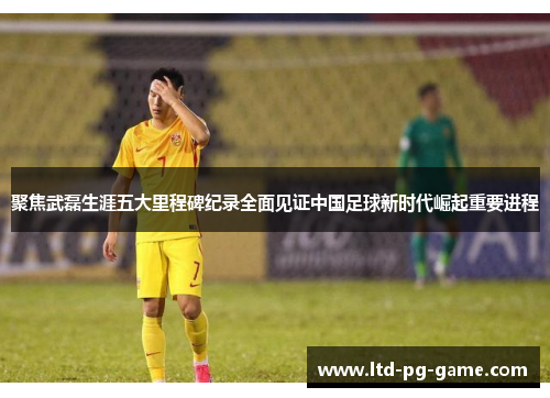 聚焦武磊生涯五大里程碑纪录全面见证中国足球新时代崛起重要进程 聚焦武磊生涯五大里程碑纪录全面见证中国足球新时代崛起重要进程