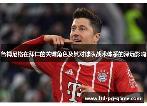 鲁梅尼格在拜仁的关键角色及其对球队战术体系的深远影响