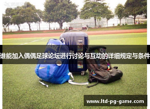 谁能加入偶偶足球论坛进行讨论与互动的详细规定与条件