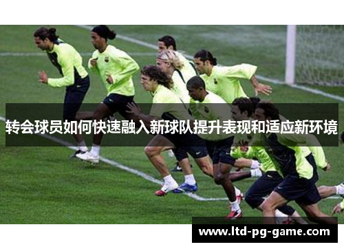 转会球员如何快速融入新球队提升表现和适应新环境