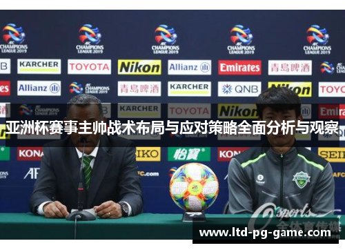 亚洲杯赛事主帅战术布局与应对策略全面分析与观察