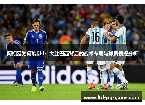 阿根廷为何能以4-1大胜巴西背后的战术布局与球员表现分析