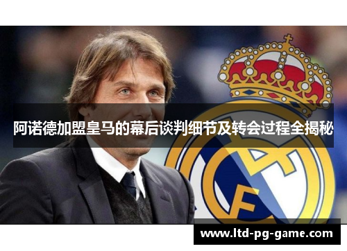 阿诺德加盟皇马的幕后谈判细节及转会过程全揭秘 阿诺德加盟皇马的幕后谈判细节及转会过程全揭秘